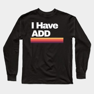 I Have ADD Long Sleeve T-Shirt